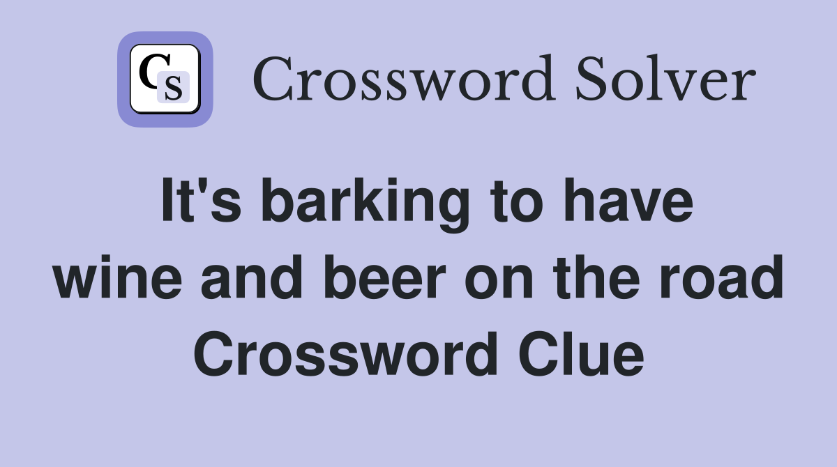 It's barking to have wine and beer on the road Crossword Clue Answers